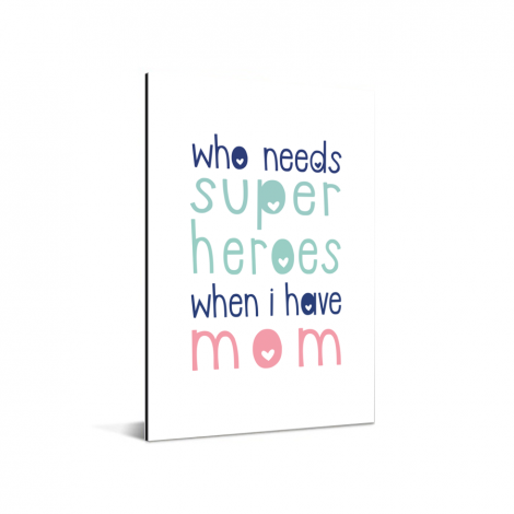 Moederdag - Who needs super heroes when I have mom Aluminium